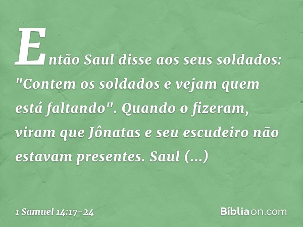 Então Saul disse aos seus soldados: "Contem os soldados e vejam quem está faltando". Quando o fizeram, viram que Jônatas e seu escudeiro não estavam presentes. 