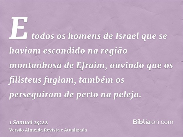 E todos os homens de Israel que se haviam escondido na região montanhosa de Efraim, ouvindo que os filisteus fugiam, também os perseguiram de perto na peleja.