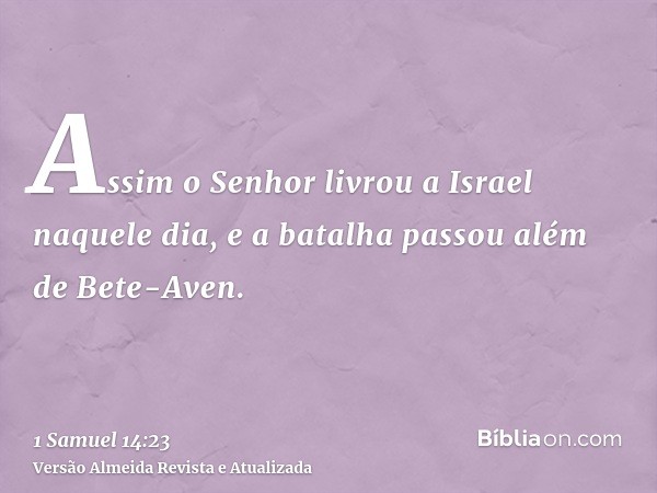 Assim o Senhor livrou a Israel naquele dia, e a batalha passou além de Bete-Aven.