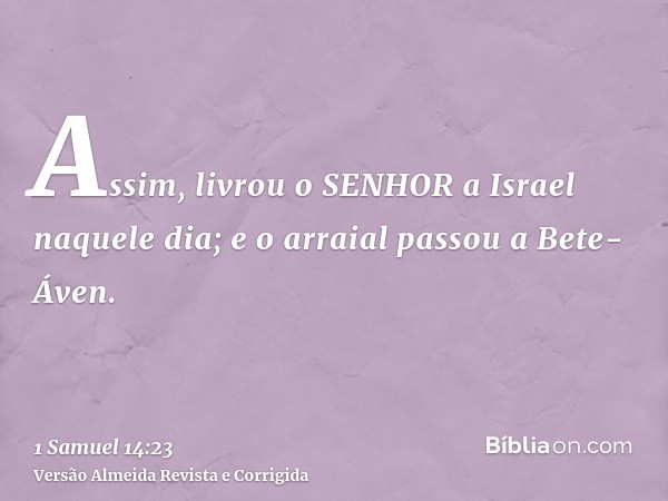 Assim, livrou o SENHOR a Israel naquele dia; e o arraial passou a Bete-Áven.