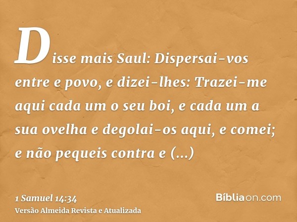 Disse mais Saul: Dispersai-vos entre e povo, e dizei-lhes: Trazei-me aqui cada um o seu boi, e cada um a sua ovelha e degolai-os aqui, e comei; e não pequeis co