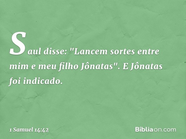 Saul disse: "Lancem sortes entre mim e meu filho Jônatas". E Jônatas foi indicado. -- 1 Samuel 14:42