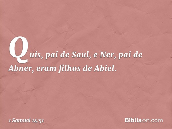 Quis, pai de Saul, e Ner, pai de Abner, eram filhos de Abiel. -- 1 Samuel 14:51