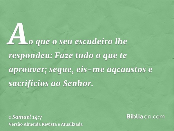 Ao que o seu escudeiro lhe respondeu: Faze tudo o que te aprouver; segue, eis-me aqcaustos e sacrifícios ao Senhor.