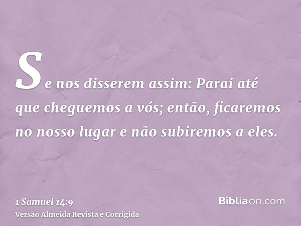 Se nos disserem assim: Parai até que cheguemos a vós; então, ficaremos no nosso lugar e não subiremos a eles.