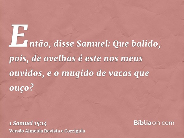 Então, disse Samuel: Que balido, pois, de ovelhas é este nos meus ouvidos, e o mugido de vacas que ouço?
