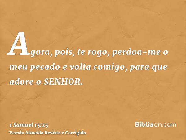 Agora, pois, te rogo, perdoa-me o meu pecado e volta comigo, para que adore o SENHOR.