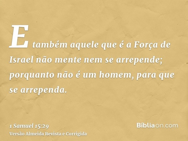 E também aquele que é a Força de Israel não mente nem se arrepende; porquanto não é um homem, para que se arrependa.