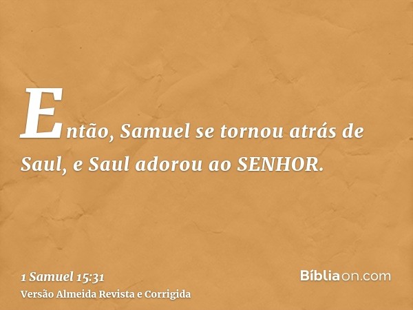 Então, Samuel se tornou atrás de Saul, e Saul adorou ao SENHOR.