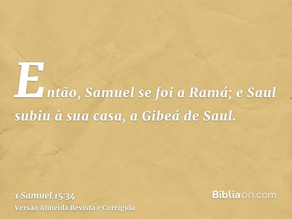Então, Samuel se foi a Ramá; e Saul subiu à sua casa, a Gibeá de Saul.