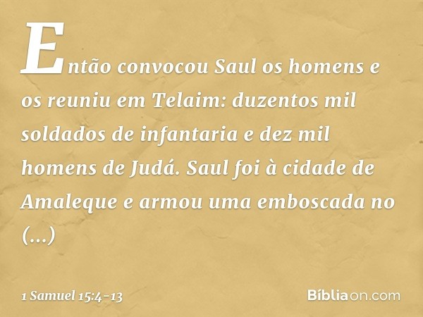 Então convocou Saul os homens e os reuniu em Telaim: duzentos mil soldados de infantaria e dez mil homens de Judá. Saul foi à cidade de Amaleque e armou uma emb