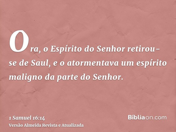 Ora, o Espírito do Senhor retirou-se de Saul, e o atormentava um espírito maligno da parte do Senhor.