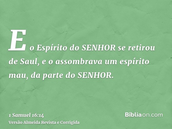 E o Espírito do SENHOR se retirou de Saul, e o assombrava um espírito mau, da parte do SENHOR.