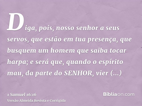 Diga, pois, nosso senhor a seus servos, que estão em tua presença, que busquem um homem que saiba tocar harpa; e será que, quando o espírito mau, da parte do SE