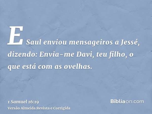E Saul enviou mensageiros a Jessé, dizendo: Envia-me Davi, teu filho, o que está com as ovelhas.