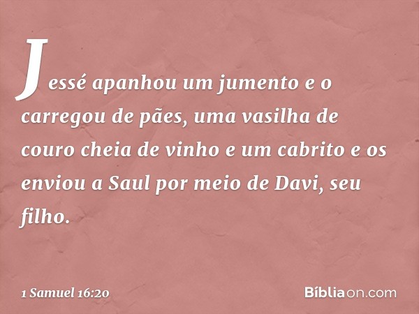 Jessé apanhou um jumento e o carregou de pães, uma vasilha de couro cheia de vinho e um cabrito e os enviou a Saul por meio de Davi, seu filho. -- 1 Samuel 16:2