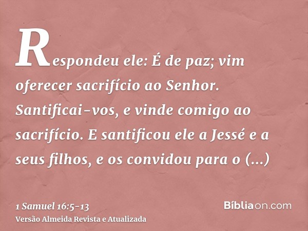 Respondeu ele: É de paz; vim oferecer sacrifício ao Senhor. Santificai-vos, e vinde comigo ao sacrifício. E santificou ele a Jessé e a seus filhos, e os convido