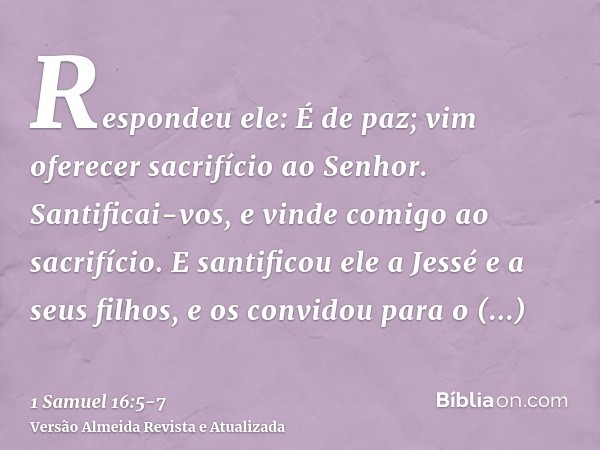 Respondeu ele: É de paz; vim oferecer sacrifício ao Senhor. Santificai-vos, e vinde comigo ao sacrifício. E santificou ele a Jessé e a seus filhos, e os convido