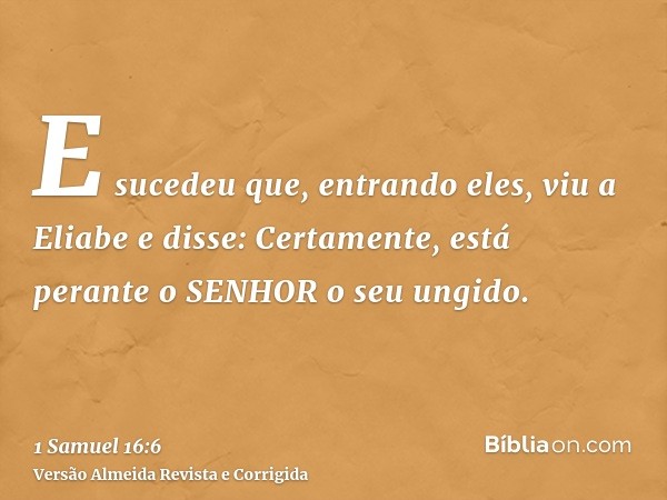E sucedeu que, entrando eles, viu a Eliabe e disse: Certamente, está perante o SENHOR o seu ungido.