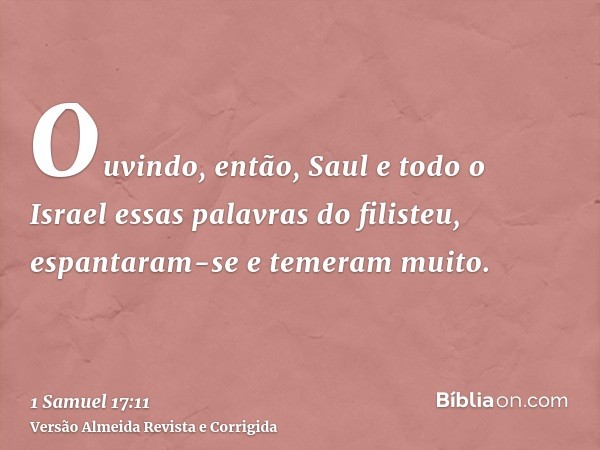 Ouvindo, então, Saul e todo o Israel essas palavras do filisteu, espantaram-se e temeram muito.