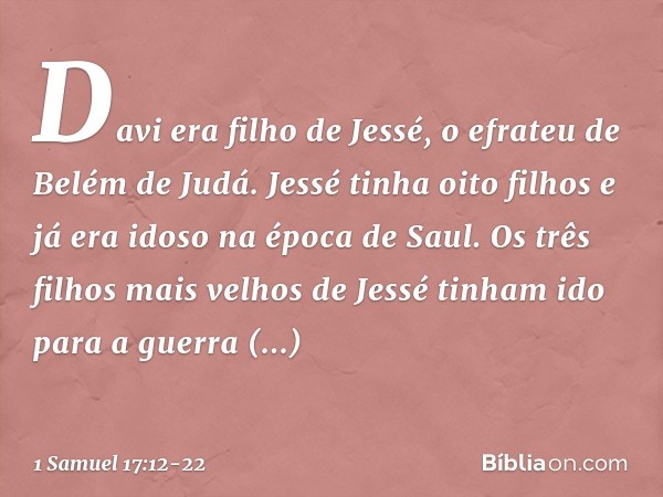 Davi era filho de Jessé, o efrateu de Belém de Judá. Jessé tinha oito filhos e já era idoso na época de Saul. Os três filhos mais velhos de Jessé tinham ido par