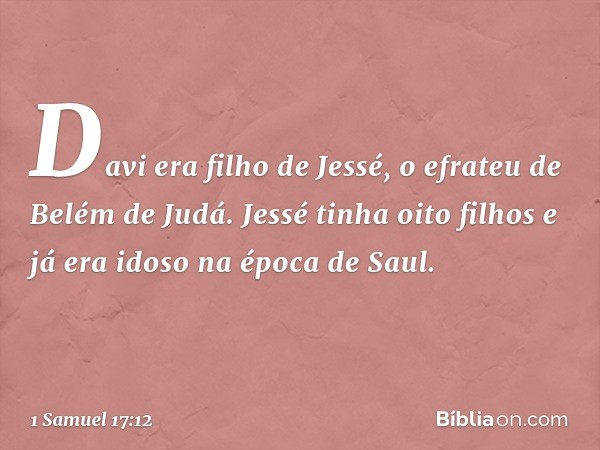 Davi era filho de Jessé, o efrateu de Belém de Judá. Jessé tinha oito filhos e já era idoso na época de Saul. -- 1 Samuel 17:12