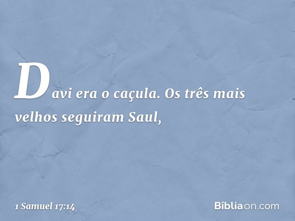 Davi era o caçula. Os três mais velhos seguiram Saul, -- 1 Samuel 17:14