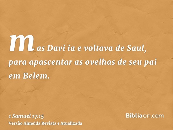 mas Davi ia e voltava de Saul, para apascentar as ovelhas de seu pai em Belem.