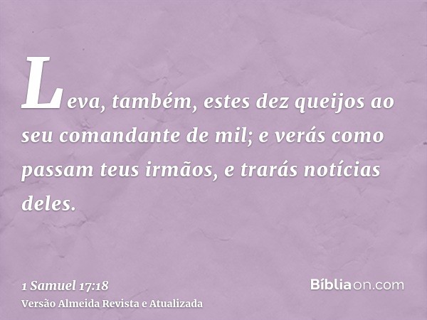 Leva, também, estes dez queijos ao seu comandante de mil; e verás como passam teus irmãos, e trarás notícias deles.