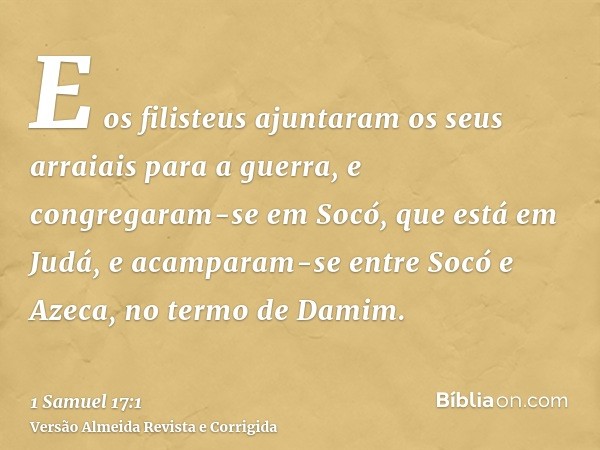 E os filisteus ajuntaram os seus arraiais para a guerra, e congregaram-se em Socó, que está em Judá, e acamparam-se entre Socó e Azeca, no termo de Damim.