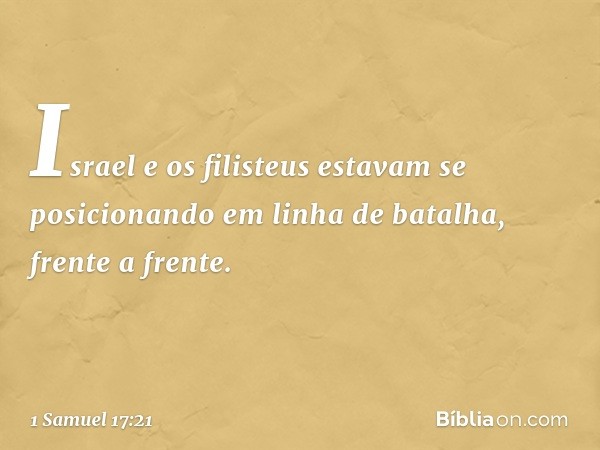 Israel e os filisteus estavam se posicionando em linha de batalha, frente a frente. -- 1 Samuel 17:21