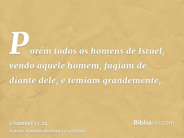 Porém todos os homens de Israel, vendo aquele homem, fugiam de diante dele, e temiam grandemente,