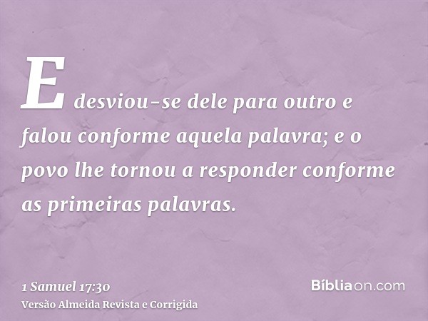 E desviou-se dele para outro e falou conforme aquela palavra; e o povo lhe tornou a responder conforme as primeiras palavras.