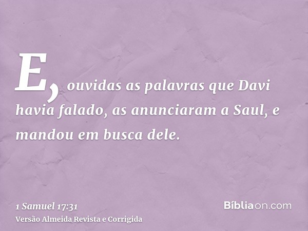 E, ouvidas as palavras que Davi havia falado, as anunciaram a Saul, e mandou em busca dele.