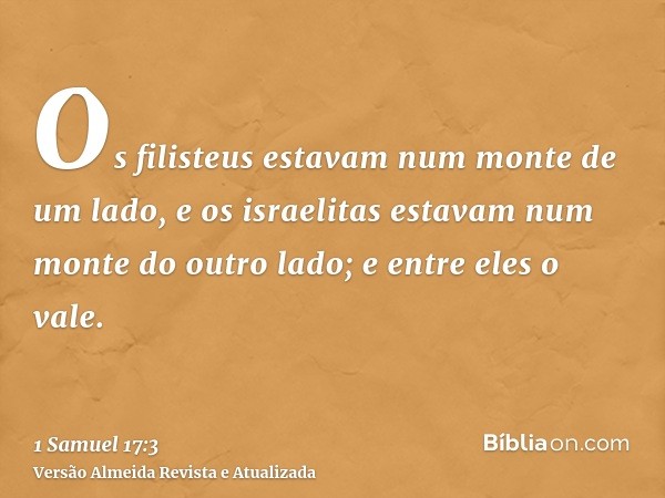 Os filisteus estavam num monte de um lado, e os israelitas estavam num monte do outro lado; e entre eles o vale.