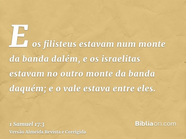 E os filisteus estavam num monte da banda dalém, e os israelitas estavam no outro monte da banda daquém; e o vale estava entre eles.