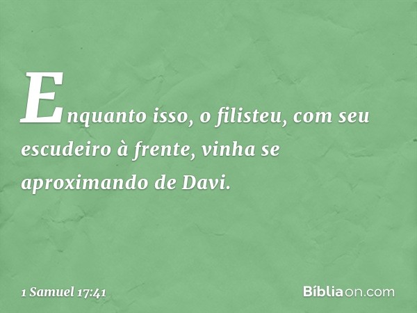 Enquanto isso, o filisteu, com seu escudeiro à frente, vinha se aproximando de Davi. -- 1 Samuel 17:41