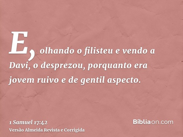 E, olhando o filisteu e vendo a Davi, o desprezou, porquanto era jovem ruivo e de gentil aspecto.