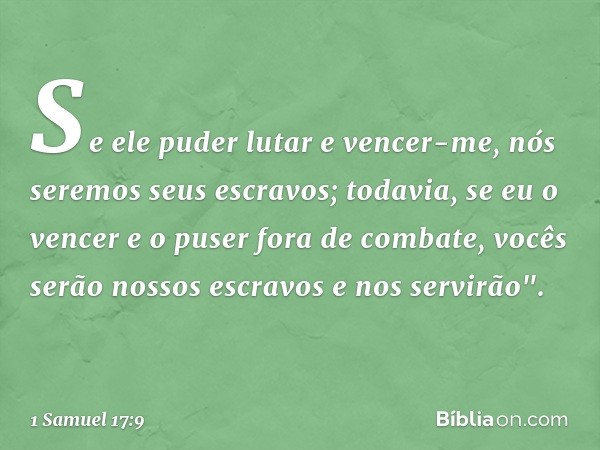 Se ele puder lutar e vencer-me, nós seremos seus escravos; todavia, se eu o vencer e o puser fora de combate, vocês serão nossos escravos e nos servirão". -- 1 