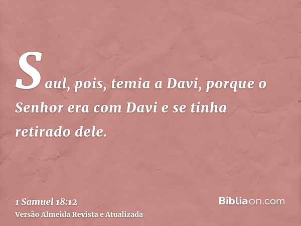 Saul, pois, temia a Davi, porque o Senhor era com Davi e se tinha retirado dele.