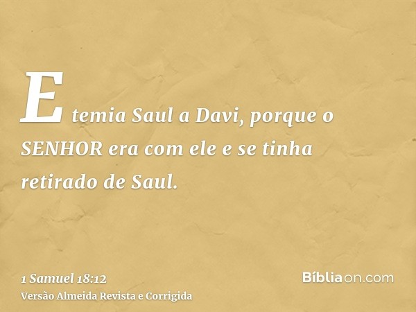 E temia Saul a Davi, porque o SENHOR era com ele e se tinha retirado de Saul.