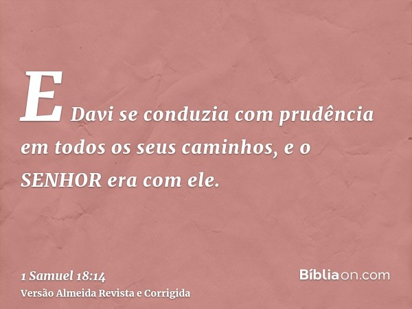 E Davi se conduzia com prudência em todos os seus caminhos, e o SENHOR era com ele.