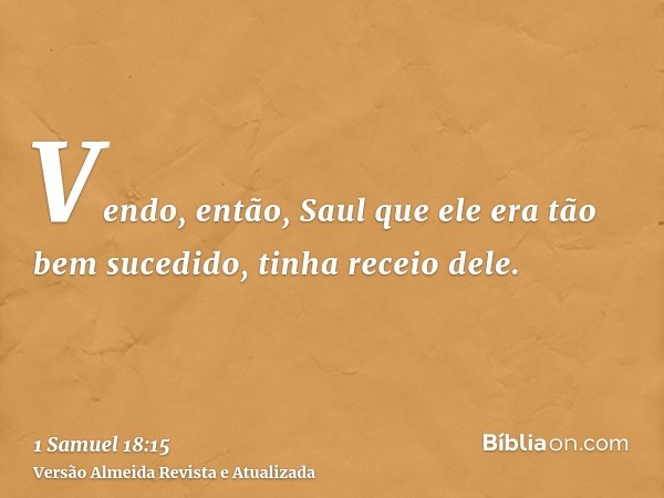 Vendo, então, Saul que ele era tão bem sucedido, tinha receio dele.