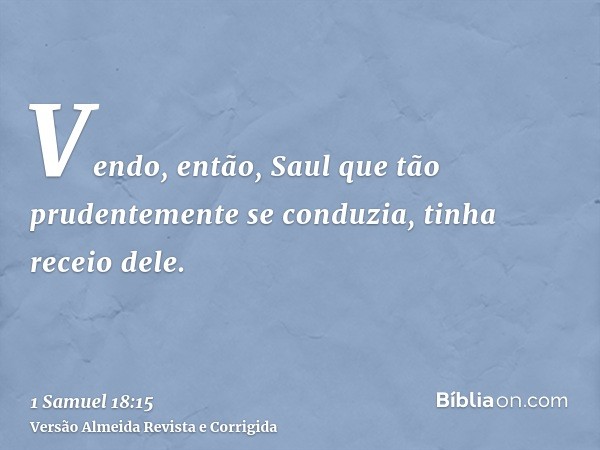 Vendo, então, Saul que tão prudentemente se conduzia, tinha receio dele.