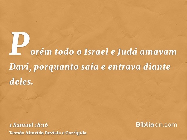 Porém todo o Israel e Judá amavam Davi, porquanto saía e entrava diante deles.