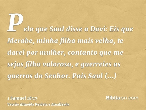 Pelo que Saul disse a Davi: Eis que Merabe, minha filha mais velha, te darei por mulher, contanto que me sejas filho valoroso, e guerreies as guerras do Senhor.