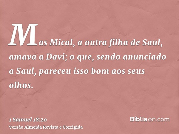 Mas Mical, a outra filha de Saul, amava a Davi; o que, sendo anunciado a Saul, pareceu isso bom aos seus olhos.