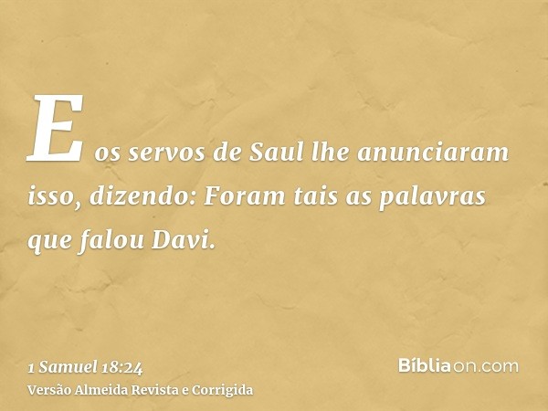 E os servos de Saul lhe anunciaram isso, dizendo: Foram tais as palavras que falou Davi.