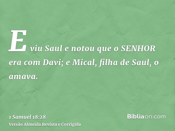E viu Saul e notou que o SENHOR era com Davi; e Mical, filha de Saul, o amava.