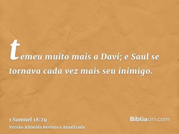 temeu muito mais a Davi; e Saul se tornava cada vez mais seu inimigo.